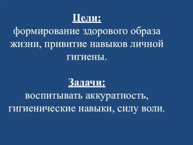 Цели: формирование здорового образа жизни, привитие навыков личной гигиены. Задачи: воспитывать аккуратность, гигиенические навыки, силу воли.