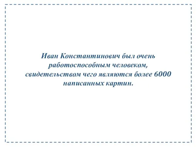 Иван Константинович был очень работоспособным человеком, свидетельством чего являются более 6000 написанных картин.