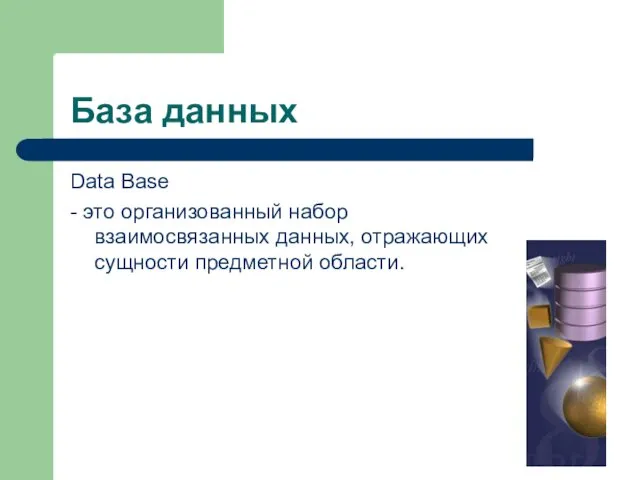 База данных Data Base - это организованный набор взаимосвязанных данных, отражающих сущности предметной области.