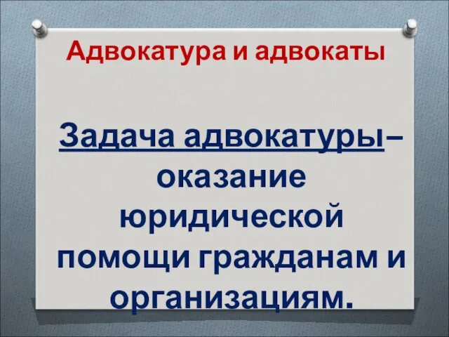 Адвокатура и адвокаты Задача адвокатуры– оказание юридической помощи гражданам и организациям.