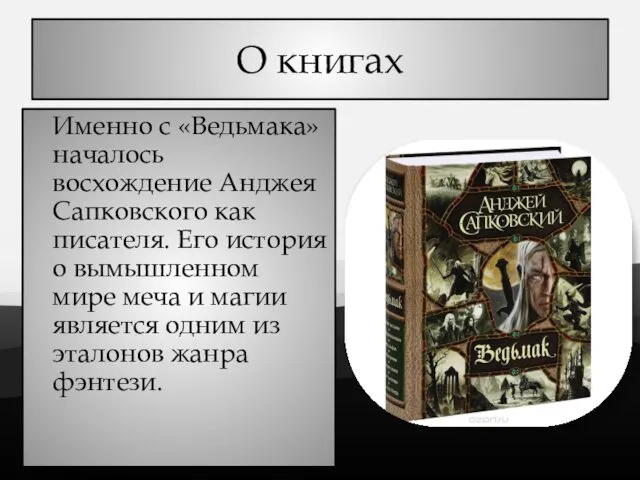 О книгах Именно с «Ведьмака» началось восхождение Анджея Сапковского как писателя. Его история