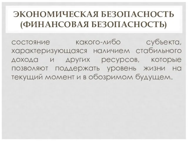 ЭКОНОМИЧЕСКАЯ БЕЗОПАСНОСТЬ (ФИНАНСОВАЯ БЕЗОПАСНОСТЬ) состояние какого-либо субъекта, характеризующаяся наличием стабильного дохода и других