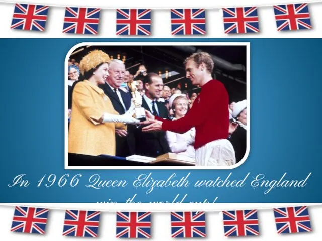 In 1966 Queen Elizabeth watched England win the world cup!