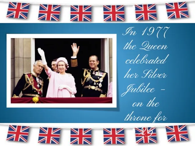 In 1977 the Queen celebrated her Silver Jubilee – on the throne for 25 years.