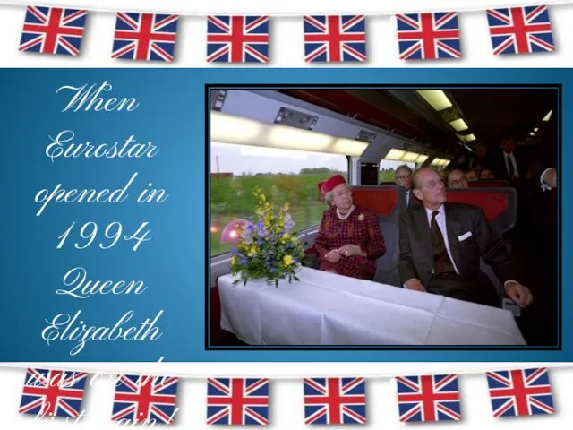 When Eurostar opened in 1994 Queen Elizabeth was on the first train!