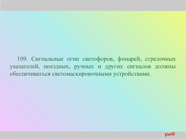 109. Сигнальные огни светофоров, фонарей, стрелочных указателей, поездных, ручных и других сигналов должны обеспечиваться светомаскировочными устройствами.