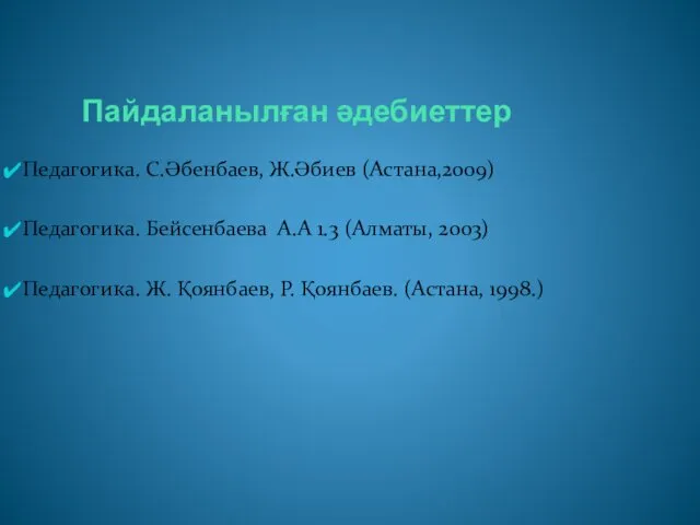 Пайдаланылған әдебиеттер Педагогика. С.Әбенбаев, Ж.Әбиев (Астана,2009) Педагогика. Бейсенбаева А.А 1.3