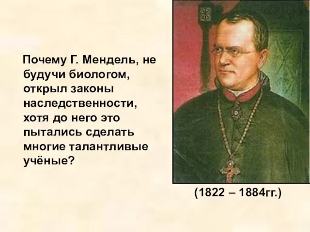 Почему Г. Мендель, не будучи биологом, открыл законы наследственности, хотя