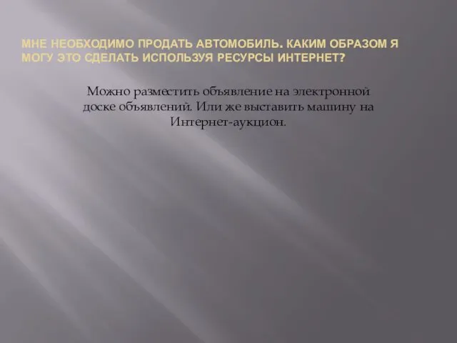 МНЕ НЕОБХОДИМО ПРОДАТЬ АВТОМОБИЛЬ. КАКИМ ОБРАЗОМ Я МОГУ ЭТО СДЕЛАТЬ ИСПОЛЬЗУЯ РЕСУРСЫ ИНТЕРНЕТ?