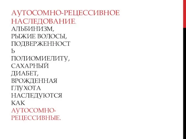 АЛЬБИНИЗМ, РЫЖИЕ ВОЛОСЫ, ПОДВЕРЖЕННОСТЬ ПОЛИОМИЕЛИТУ, САХАРНЫЙ ДИАБЕТ, ВРОЖДЕННАЯ ГЛУХОТА НАСЛЕДУЮТСЯ КАК АУТОСОМНО-РЕЦЕССИВНЫЕ. АУТОСОМНО-РЕЦЕССИВНОЕ НАСЛЕДОВАНИЕ.