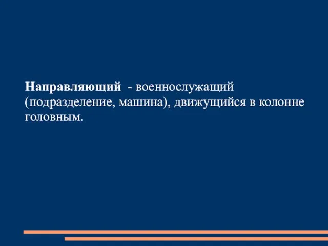 Направляющий - военнослужащий (подразделение, машина), движущийся в колонне головным.