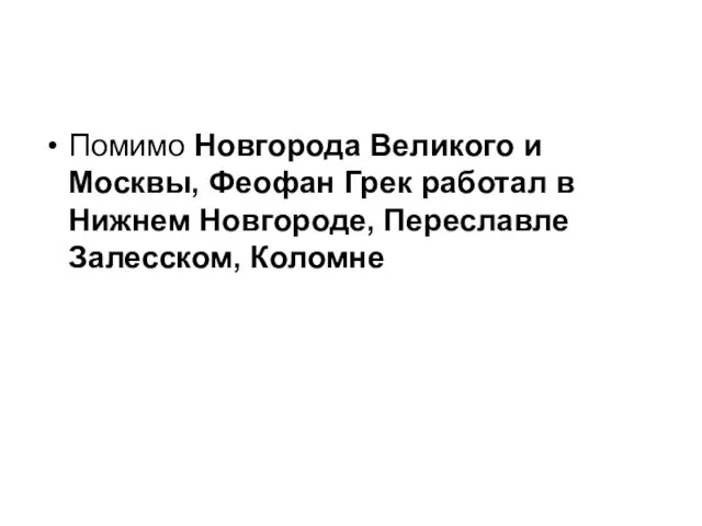 Помимо Новгорода Великого и Москвы, Феофан Грек работал в Нижнем Новгороде, Переславле Залесском, Коломне