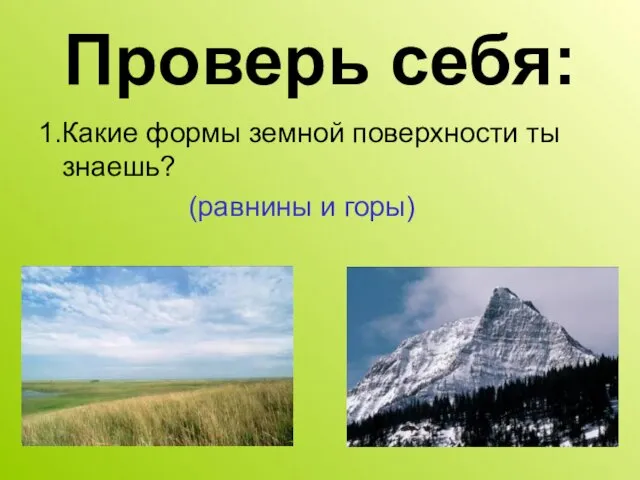 Проверь себя: 1.Какие формы земной поверхности ты знаешь? (равнины и горы)