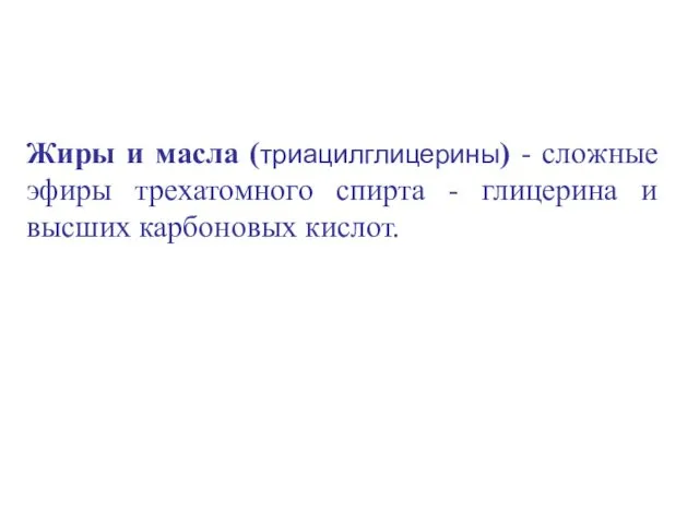 Жиры и масла (триацилглицерины) - сложные эфиры трехатомного спирта - глицерина и высших карбоновых кислот.