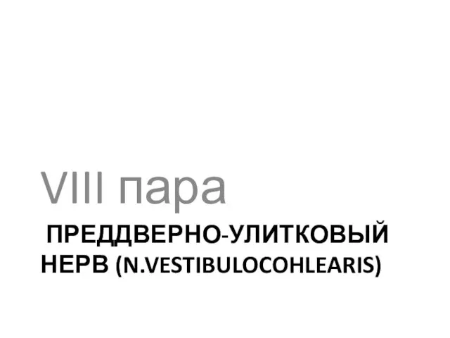 ПРЕДДВЕРНО-УЛИТКОВЫЙ НЕРВ (N.VESTIBULOCOHLEARIS) VIII пара