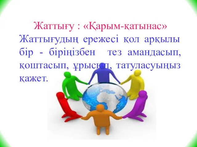 Жаттығу : «Қарым-қатынас» Жаттығудың ережесі қол арқылы бір - біріңізбен тез амандасып, қоштасып, ұрысып, татуласуыңыз қажет.