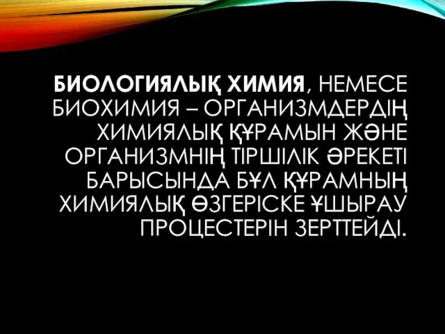 БИОЛОГИЯЛЫҚ ХИМИЯ, НЕМЕСЕ БИОХИМИЯ – ОРГАНИЗМДЕРДІҢ ХИМИЯЛЫҚ ҚҰРАМЫН ЖӘНЕ ОРГАНИЗМНІҢ