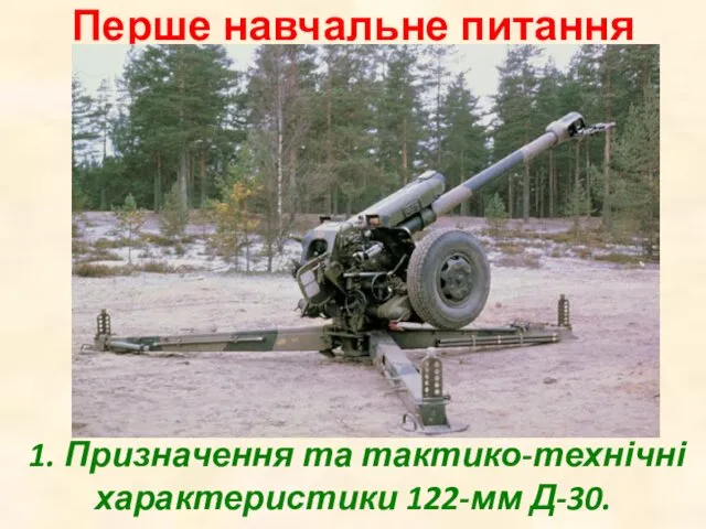 1. Призначення та тактико-технічні характеристики 122-мм Д-30. Перше навчальне питання