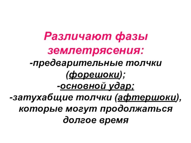 Различают фазы землетрясения: -предварительные толчки (форешоки); -основной удар; -затухабщие толчки (афтершоки), которые могут продолжаться долгое время