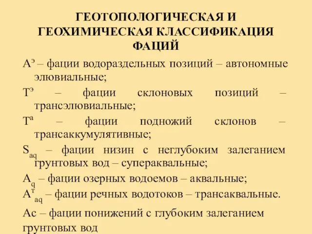 ГЕОТОПОЛОГИЧЕСКАЯ И ГЕОХИМИЧЕСКАЯ КЛАССИФИКАЦИЯ ФАЦИЙ Аэ – фации водораздельных позиций – автономные элювиальные;