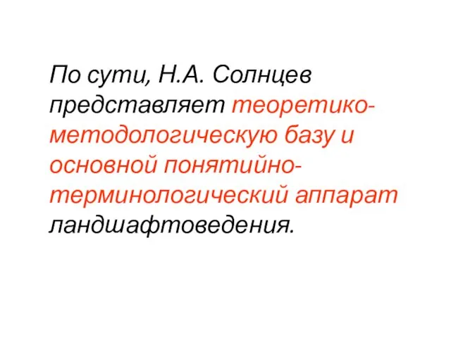 По сути, Н.А. Солнцев представляет теоретико-методологическую базу и основной понятийно-терминологический аппарат ландшафтоведения.