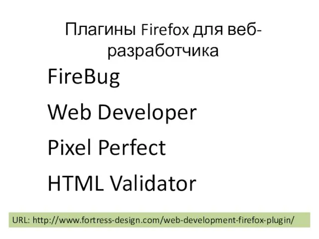 Плагины Firefox для веб-разработчика FireBug Web Developer Pixel Perfect HTML Validator URL: http://www.fortress-design.com/web-development-firefox-plugin/