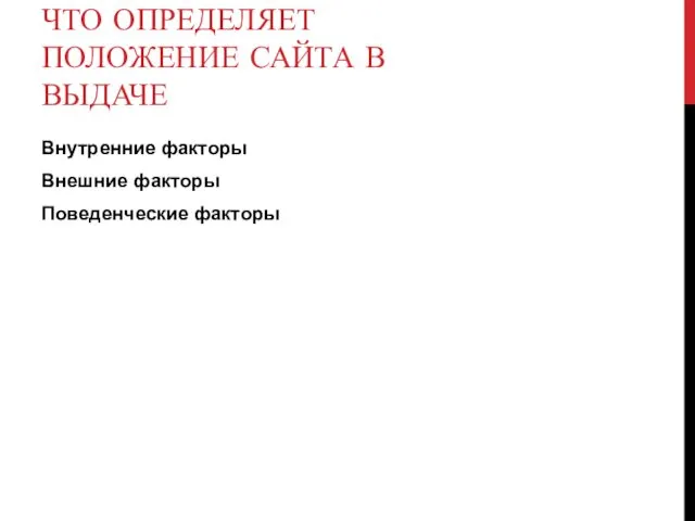 ЧТО ОПРЕДЕЛЯЕТ ПОЛОЖЕНИЕ САЙТА В ВЫДАЧЕ Внутренние факторы Внешние факторы Поведенческие факторы