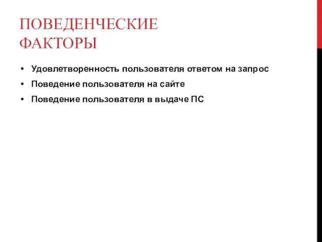 ПОВЕДЕНЧЕСКИЕ ФАКТОРЫ Удовлетворенность пользователя ответом на запрос Поведение пользователя на сайте Поведение пользователя в выдаче ПС