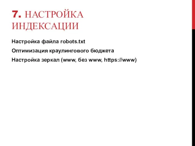 7. НАСТРОЙКА ИНДЕКСАЦИИ Настройка файла robots.txt Оптимизация краулингового бюджета Настройка зеркал (www, без www, https://www)