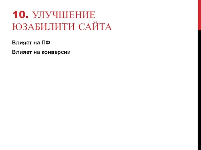 10. УЛУЧШЕНИЕ ЮЗАБИЛИТИ САЙТА Влияет на ПФ Влияет на конверсии