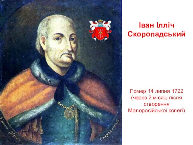 Іван Ілліч Скоропадський Помер 14 липня 1722 (через 2 місяці після створення Малоросійської колегі)