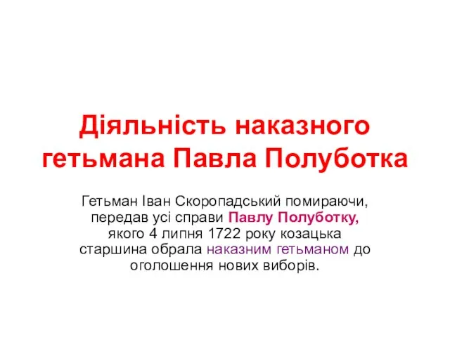 Діяльність наказного гетьмана Павла Полуботка Гетьман Іван Скоропадський помираючи, передав