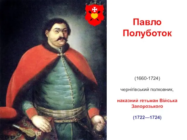 Павло Полуботок (1660-1724) чернігівський полковник, наказний гетьман Війська Запорозького (1722—1724)