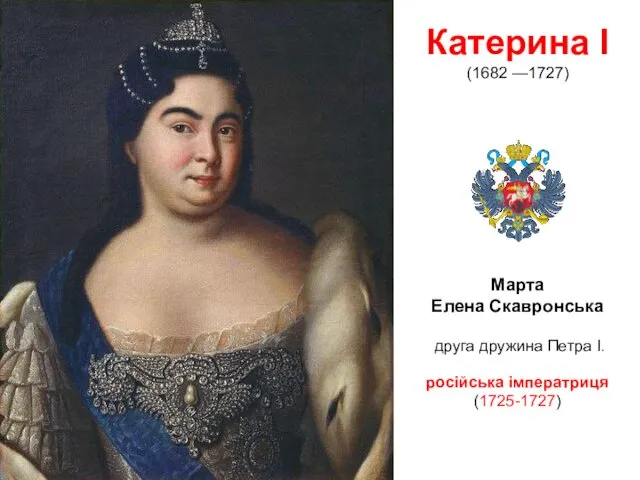 Катерина I (1682 —1727) Марта Елена Скавронська друга дружина Петра I. російська імператриця (1725-1727)