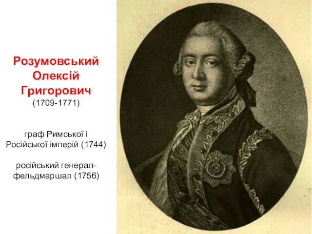 Розумовський Олексій Григорович (1709-1771) граф Римської і Російської імперій (1744) російський генерал-фельдмаршал (1756)