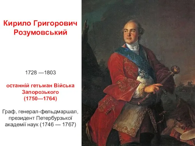 Кирило Григорович Розумовський 1728 —1803 останній гетьман Війська Запорозького (1750—1764) Граф, генерал-фельдмаршал, президент
