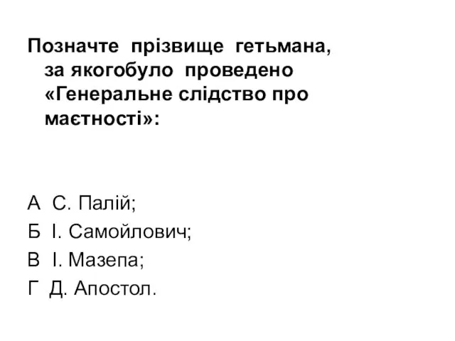 Позначте прізвище гетьмана, за якогобуло проведено «Генеральне слідство про маєтності»: А С. Палій;