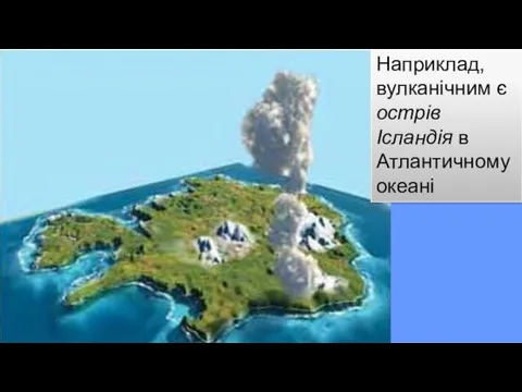 Наприклад, вулканічним є острів Ісландія в Атлантичному океані