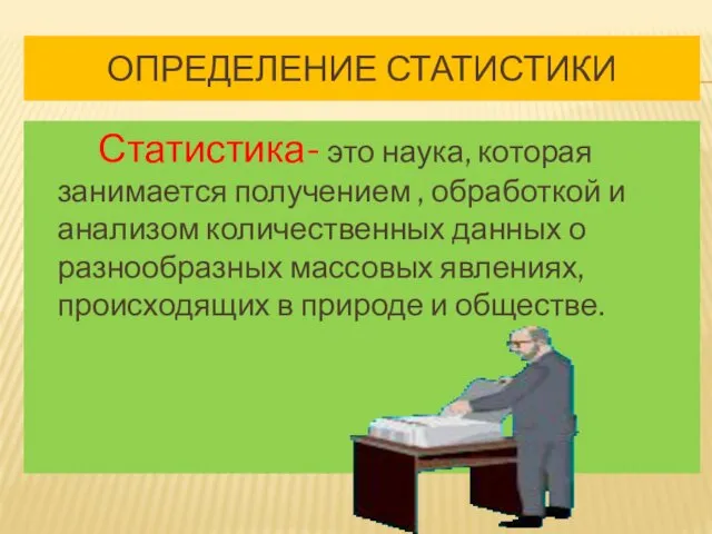 ОПРЕДЕЛЕНИЕ СТАТИСТИКИ Статистика- это наука, которая занимается получением , обработкой