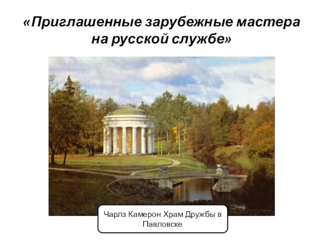 «Приглашенные зарубежные мастера на русской службе» Чарлз Камерон Храм Дружбы в Павловске