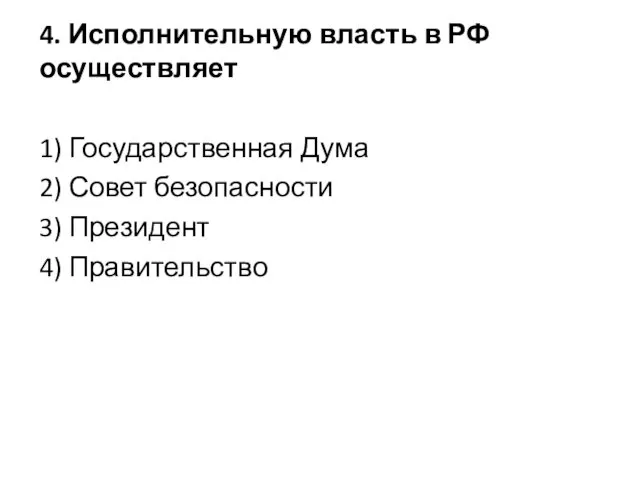 4. Исполнительную власть в РФ осуществляет 1) Государственная Дума 2) Совет безопасности 3) Президент 4) Правительство