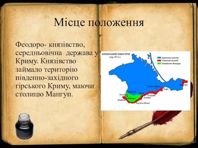 Місце положення Феодоро- князівство,середньовічна держава у Криму. Князівство займало територію південно-західного гірського Криму, маючи столицю Мангуп.