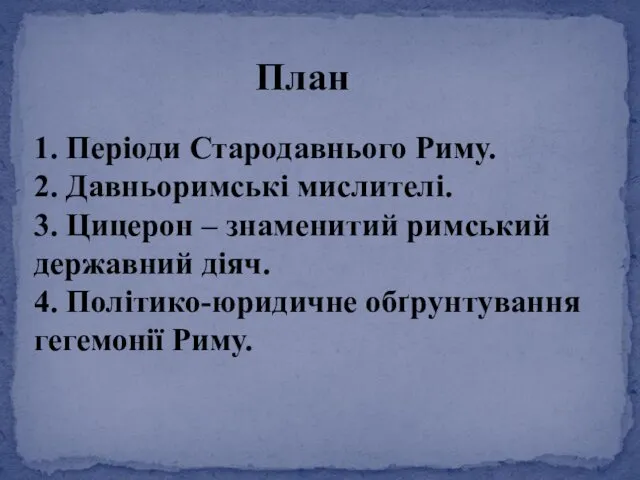 План 1. Періоди Стародавнього Риму. 2. Давньоримські мислителі. 3. Цицерон