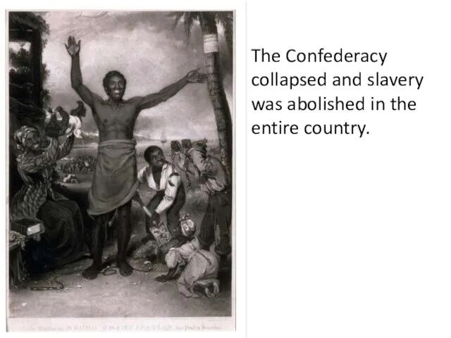 The Confederacy collapsed and slavery was abolished in the entire country.