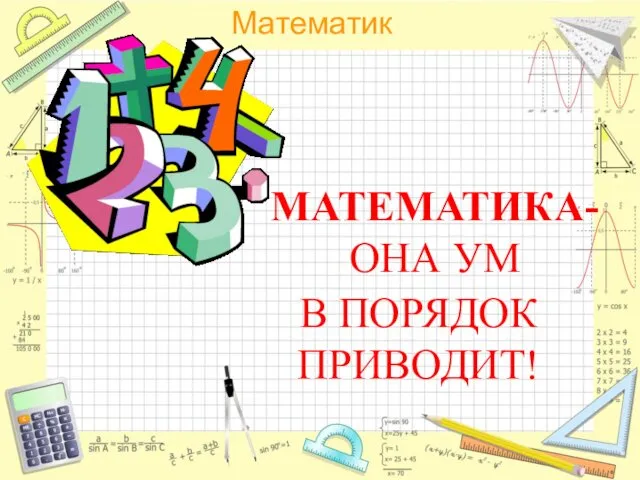 МАТЕМАТИКА-ОНА УМ В ПОРЯДОК ПРИВОДИТ!