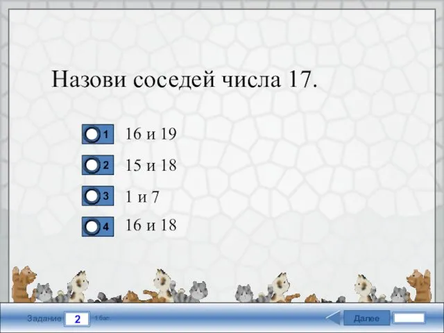 Далее 2 Задание 1 бал. Назови соседей числа 17. 16