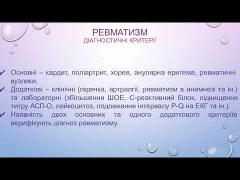 РЕВМАТИЗМ ДІАГНОСТИЧНІ КРИТЕРІЇ Основні – кардит, поліартрит, хорея, анулярна еритема,