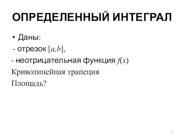 ОПРЕДЕЛЕННЫЙ ИНТЕГРАЛ Даны: - отрезок [a,b], - неотрицательная функция f(x) Криволинейная трапеция Площадь?