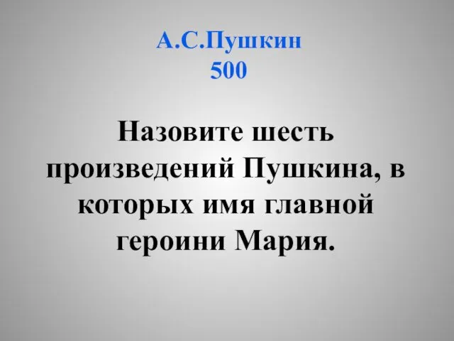 А.С.Пушкин 500 Назовите шесть произведений Пушкина, в которых имя главной героини Мария.