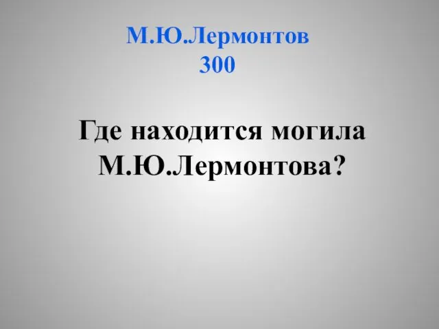 М.Ю.Лермонтов 300 Где находится могила М.Ю.Лермонтова?
